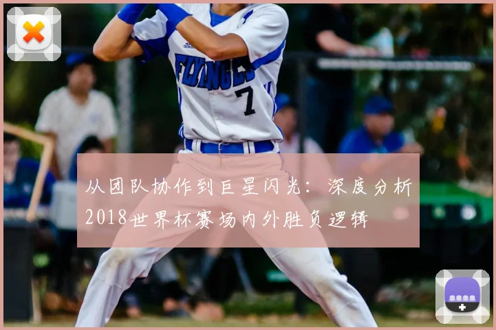 从团队协作到巨星闪光：深度分析2018世界杯赛场内外胜负逻辑